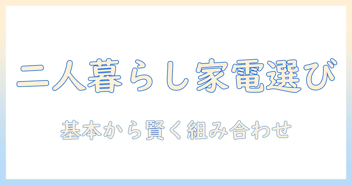 二人暮らしのための洗濯機と冷蔵庫のセット選び: 基本から賢い選び方まで