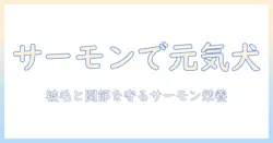 ドッグフードにサーモンを使うメリットを徹底解説 — 愛犬の健康を守るポイント