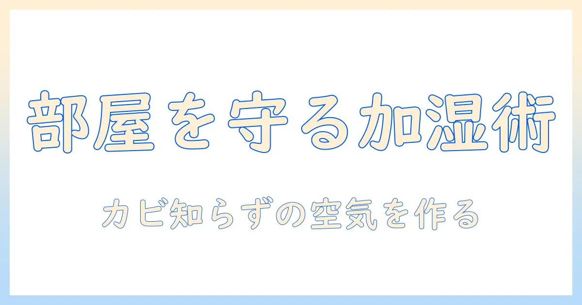 部屋を守る加湿器の選び方と使い方｜カビない部屋づくりを実現するコツ