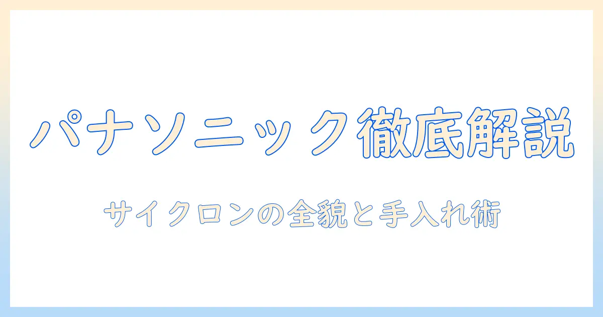panasonic 掃除機のサイクロン機構とお手入れのコツを徹底解説