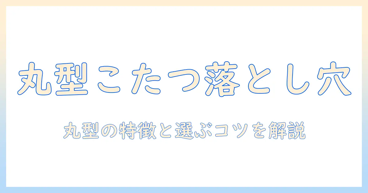 こたつ 丸 型 デメリットを徹底解説｜丸型の特徴と型別比較で選ぶコツ