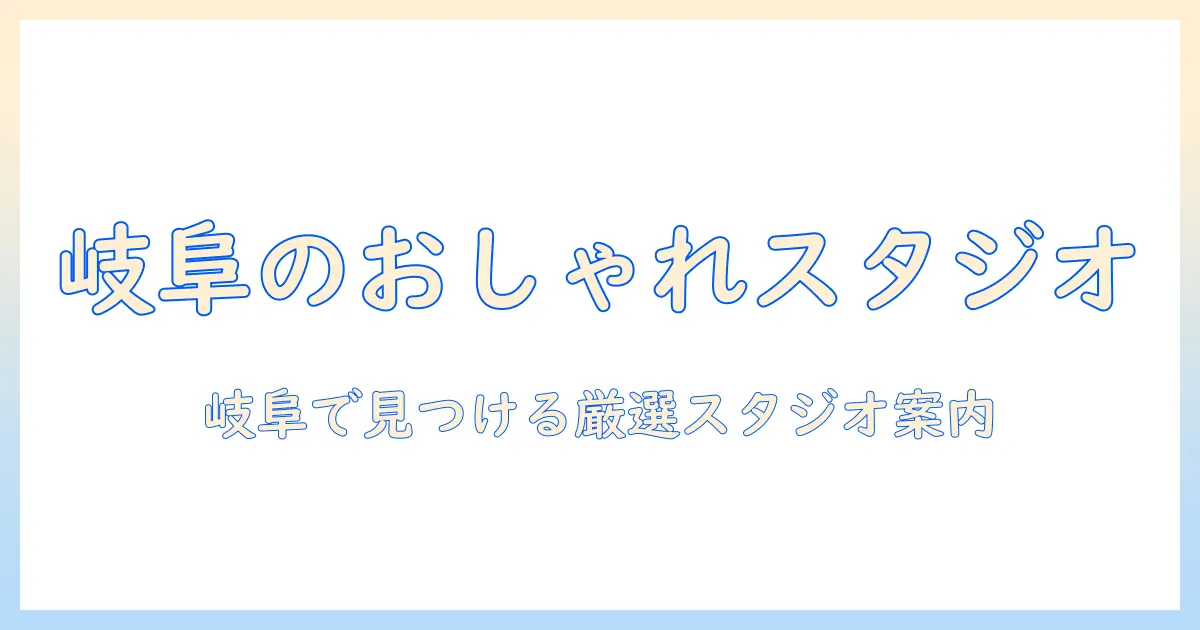 岐阜 写真 スタジオ おしゃれを探す人のためのガイド:岐阜で見つけるおすすめスタジオ