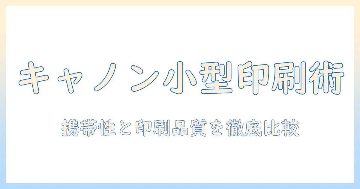 canon 写真 プリンター 小型を徹底比較：持ち運びに最適なおすすめモデルはこれだ