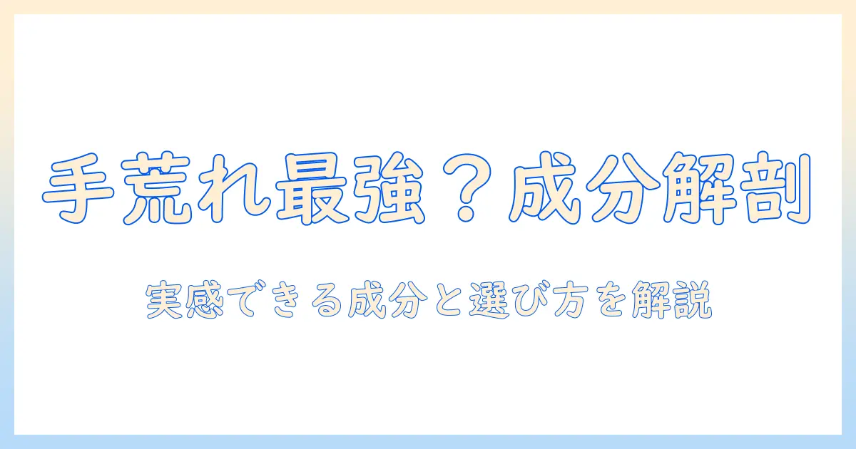 手荒れに効くハンドクリームは最強か？実感できる成分と選び方を徹底解説