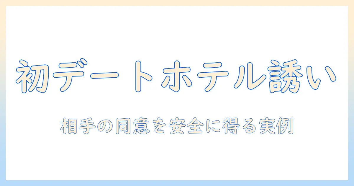 マッチングアプリ 初デート ホテル 誘い方｜安全でスマートに相手の同意を得る誘い方と実例