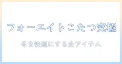 フォーエイトのこたつグッズを徹底解説:冬を快適に過ごすアイテムと選び方