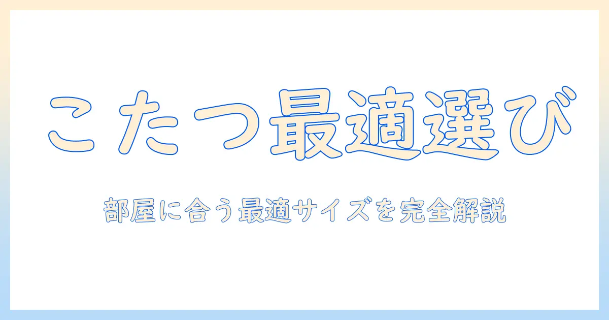 こたつのサイズと高さを徹底解説：部屋に合う最適なサイズを選ぶ方法