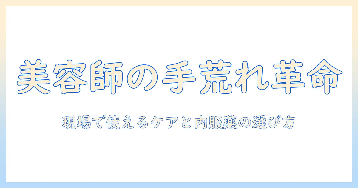 美容師の手荒れと飲み薬の基礎知識：現場で使えるケアと内服薬の選び方