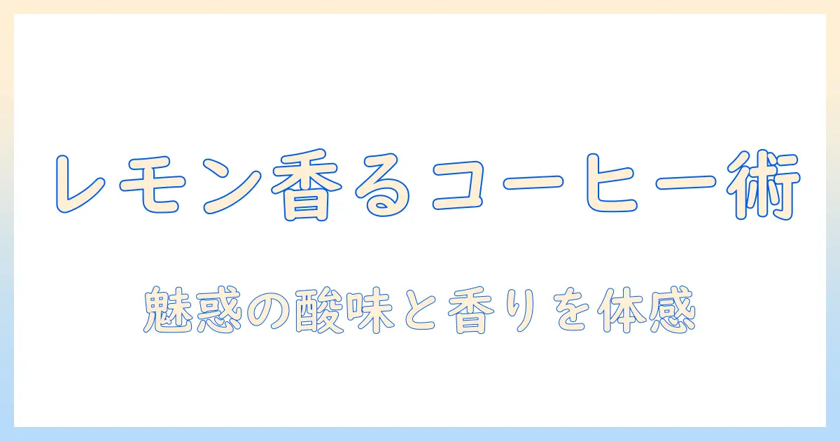 コーヒーとレモン果汁の使い方完全ガイド:味を変えるレシピとコツ