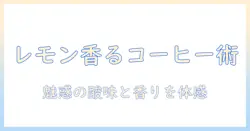 コーヒーとレモン果汁の使い方完全ガイド:味を変えるレシピとコツ