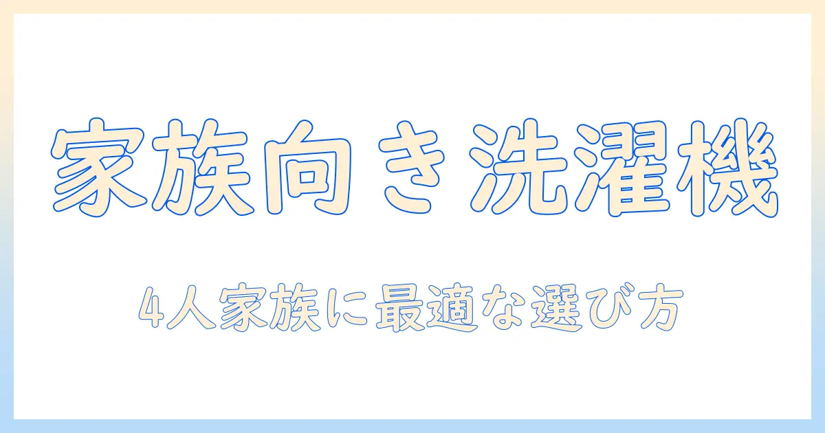洗濯機と乾燥機付きのおすすめを徹底比較｜4人家族向けの選び方と機種ガイド