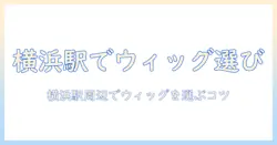 横浜駅で見つけるコスプレ用ウィッグの選び方とおすすめショップ