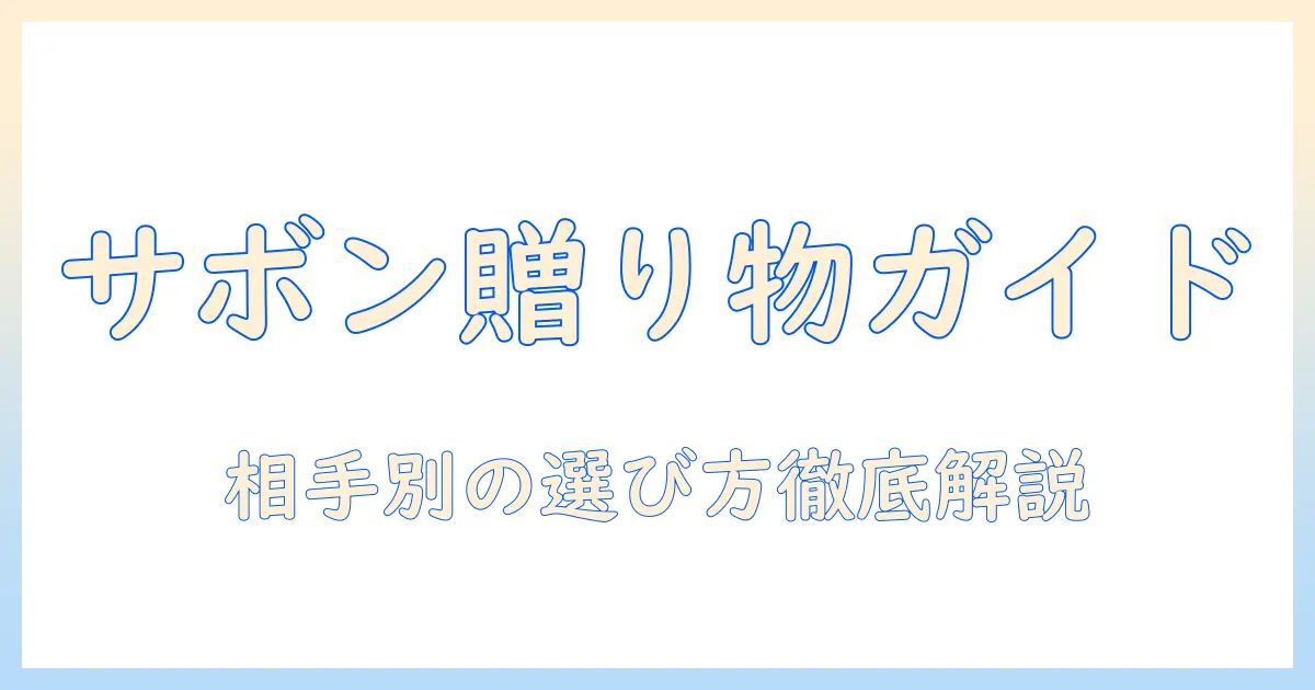 サボン・ハンドクリーム・ギフト・セットを徹底解説:贈る相手別の選び方とおすすめ商品