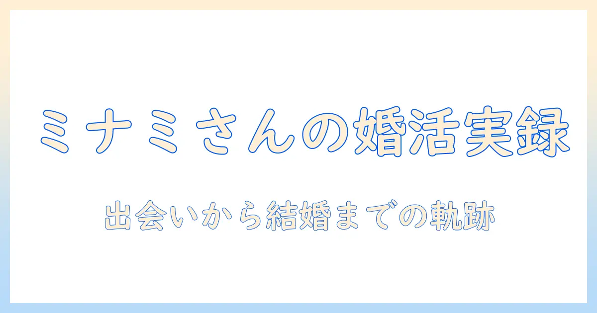 マリーミーで婚活を始めるミナミさんの実録：婚活を成功させるためのヒントと使い方