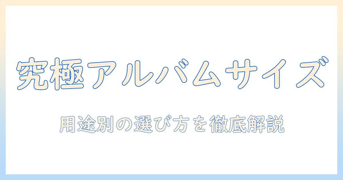 写真 アルバム おすすめ サイズを徹底解説｜用途別のベストサイズと選び方