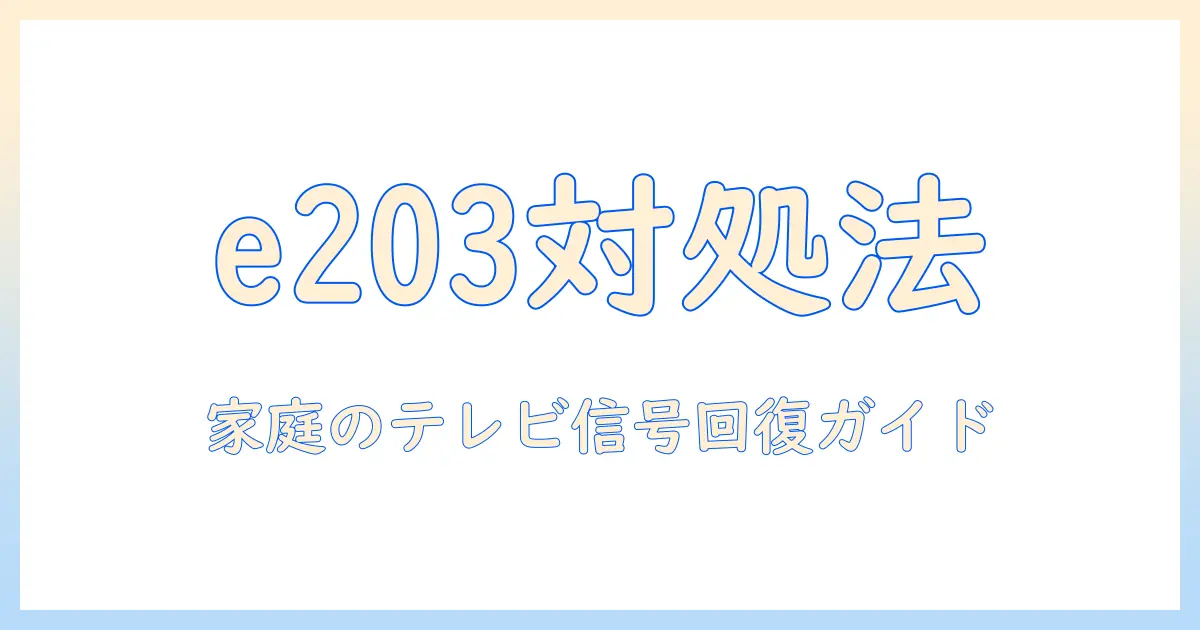 テレビ 現在受信できません e203の原因と対処法｜家庭のテレビのNo Signalを解消する実用ガイド