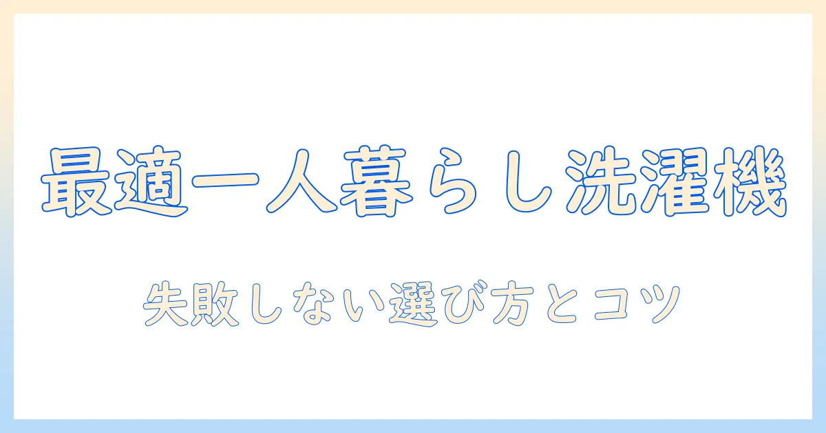 一人暮らしに最適な洗濯機の選び方とおすすめメーカーを徹底解説