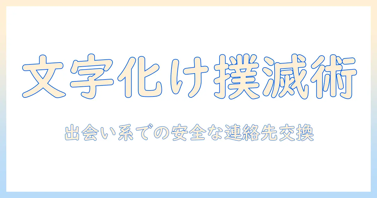 出会系 連絡先交換 文字化けを徹底解説: 文字化けの原因と対処法・安全な連絡先交換のコツ