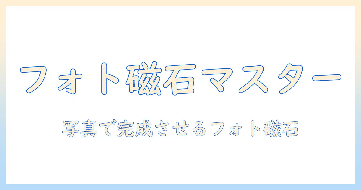 マグネットシート 印刷 写真で作るフォトマグネットの完全ガイド