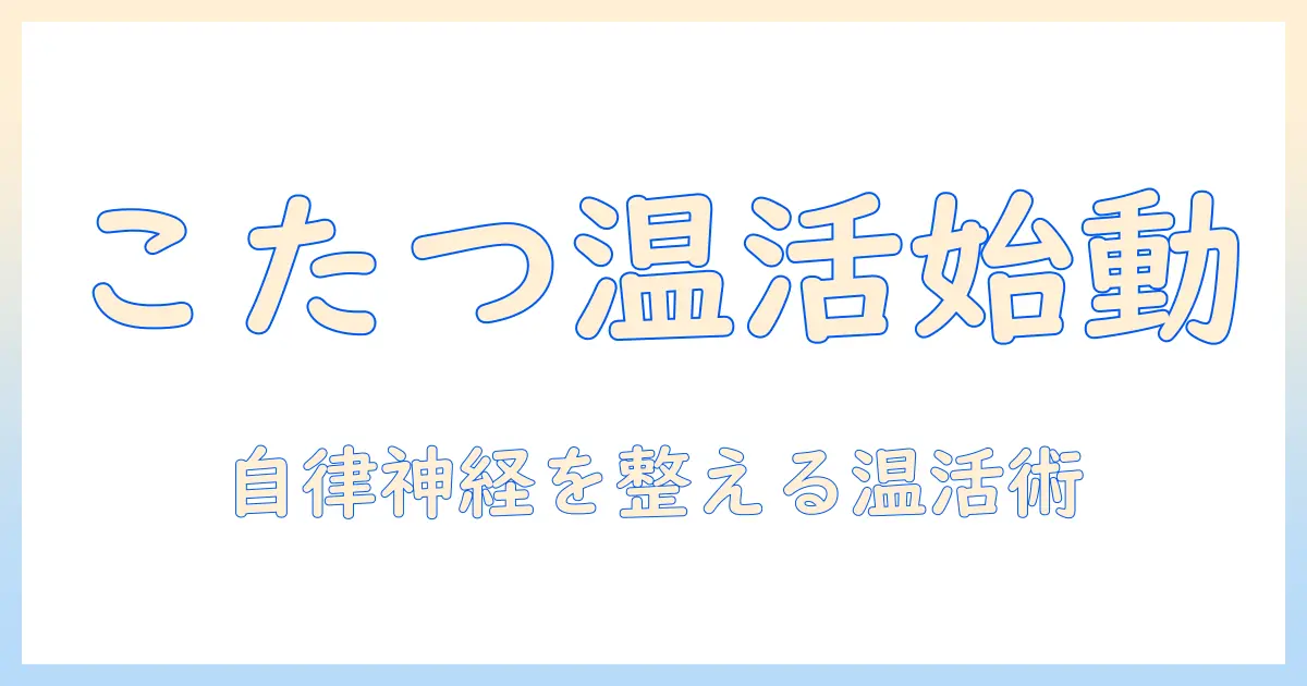 こたつで温活を始める自律神経失調症対策｜家庭でできる温活と生活習慣のポイント