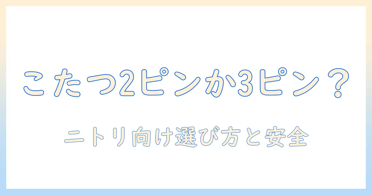 こたつのコードは 2 ピン対応？ ニトリのこたつに合う選び方と安全ポイント