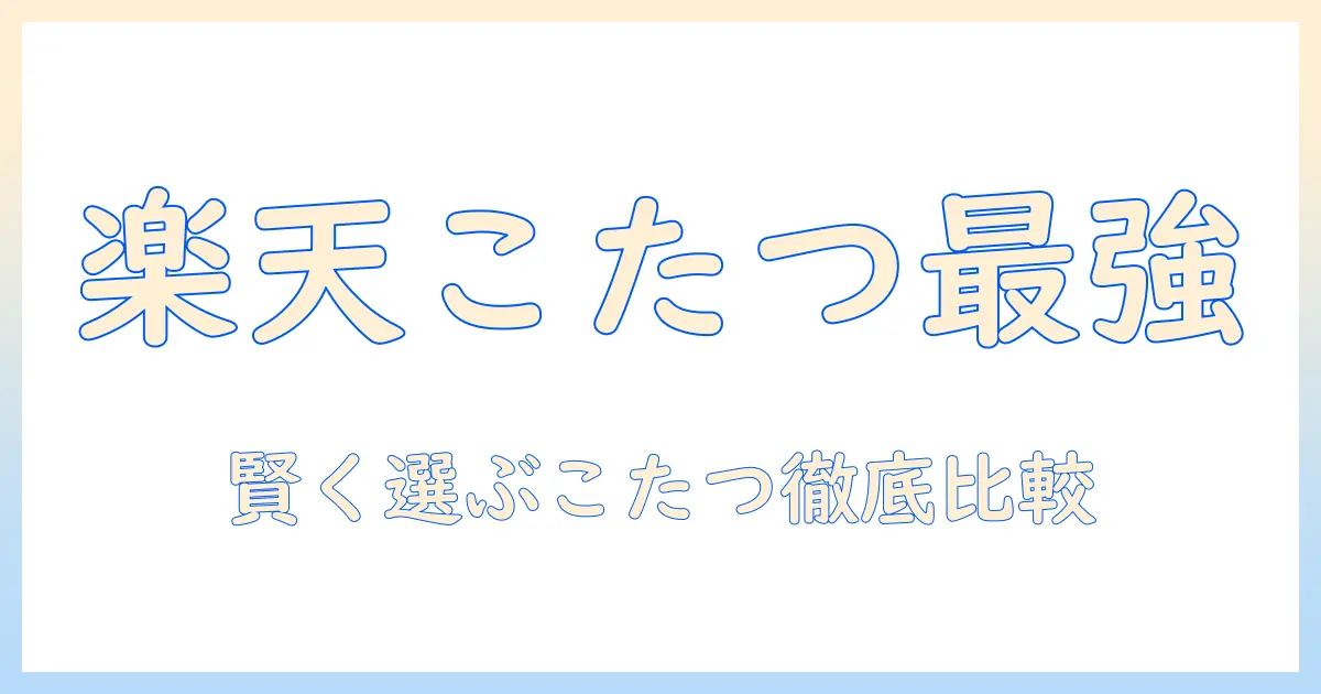 楽天でこたつを選ぶならこれ!タンスのゲンの人気モデルを徹底比較と賢い選び方