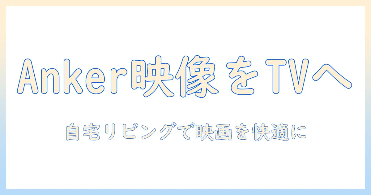 ankerのプロジェクターをテレビに繋ぐ方法｜自宅リビングで映画を快適に楽しむ設定とコツ