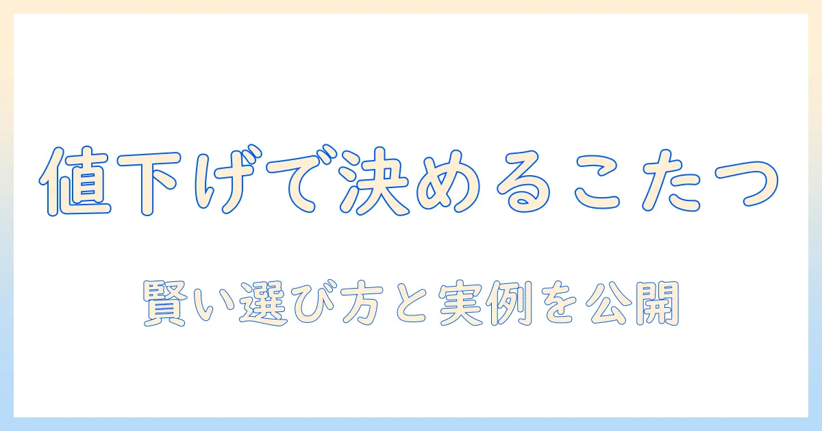 ニトリのこたつセットとこたつ布団を値下げ価格で賢く選ぶ方法