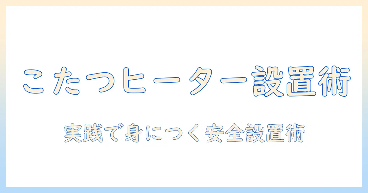 こたつヒーターの取り付け方を解説:初心者でもできる安全な設置手順と選び方