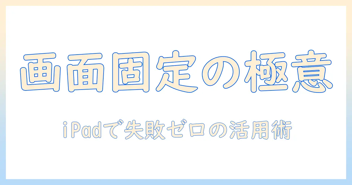 タブレットの画面固定を徹底解説：ipadでの設定方法と活用術