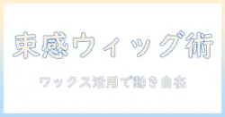 ウィッグで束感を作るためのワックス活用術