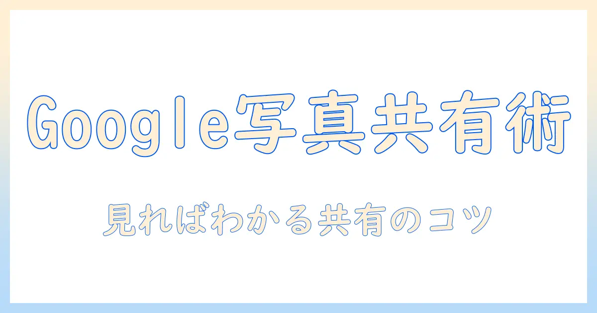 google photos 写真 共有を徹底解説：共有設定と安全な共有のコツ