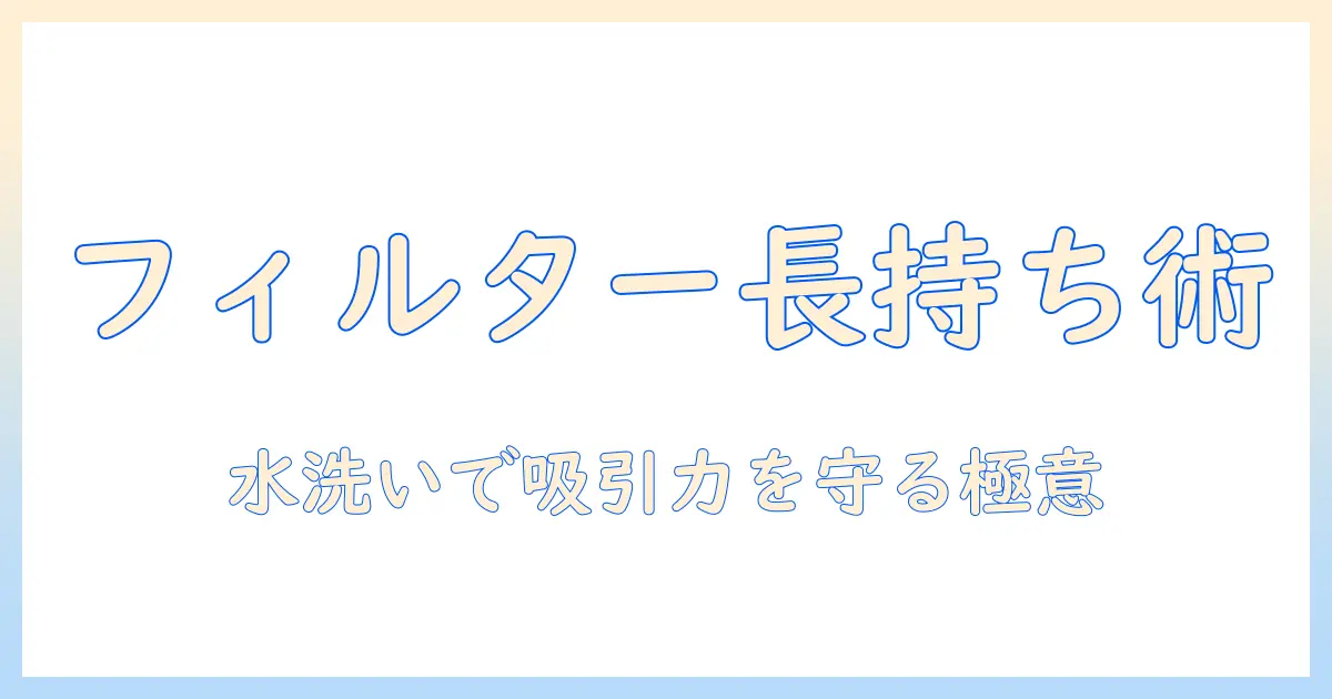 プラスマイナスゼロの掃除機を長く使うためのフィルターの水洗いガイド：正しい手順と注意点