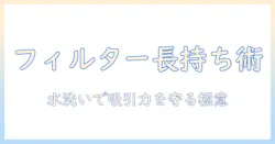 プラスマイナスゼロの掃除機を長く使うためのフィルターの水洗いガイド：正しい手順と注意点