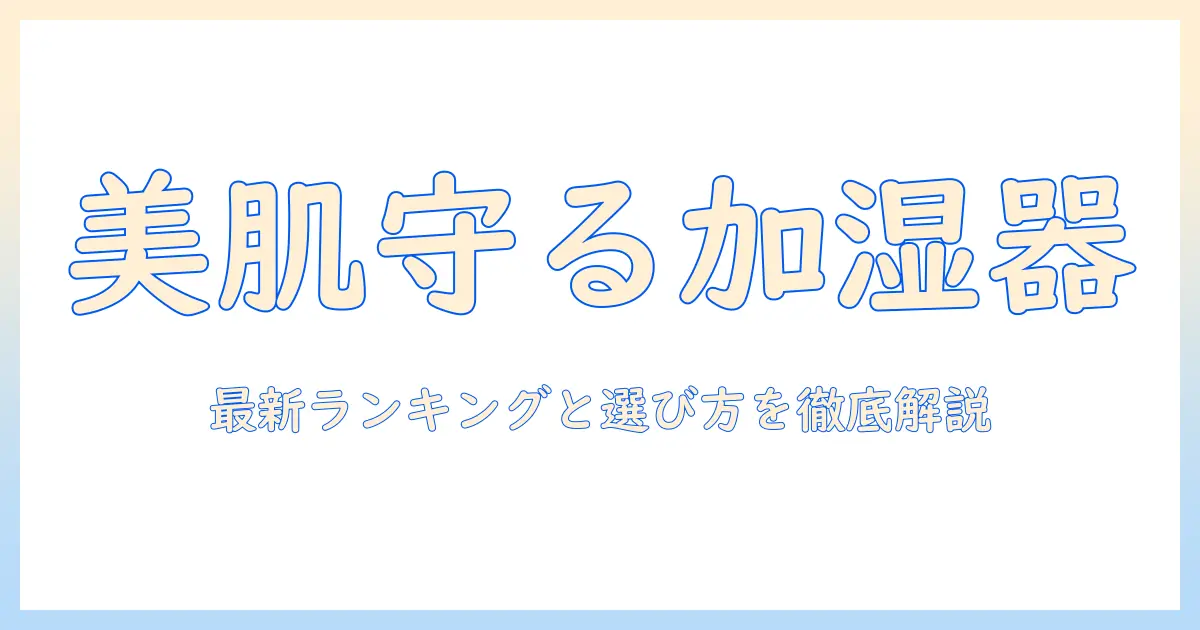 加湿器で美容を守る！美容重視の人向け最新ランキングと選び方ガイド