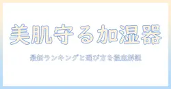加湿器で美容を守る！美容重視の人向け最新ランキングと選び方ガイド