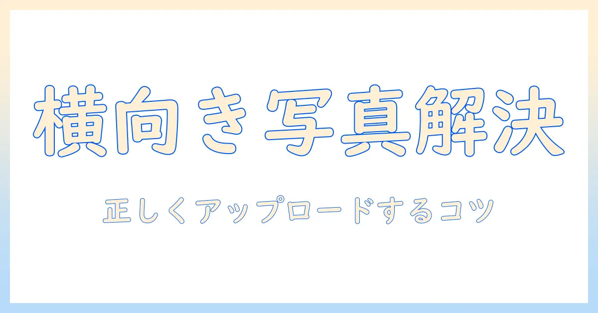 iphone 写真 アップロード 横になるを解決する方法｜iPhoneの写真を横向きで正しくアップロードする手順とポイント