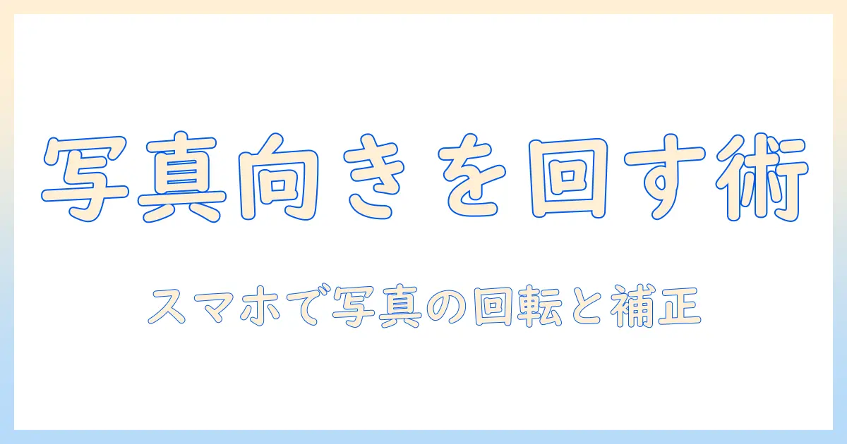 写真 向きを変える アプリを使ってスマホで写真の向きを簡単に修正する方法とおすすめアプリ10選