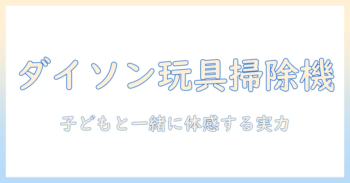 ダイソンのおもちゃ掃除機の口コミを徹底分析：子ども向け玩具としての実力とブランドの魅力を探る