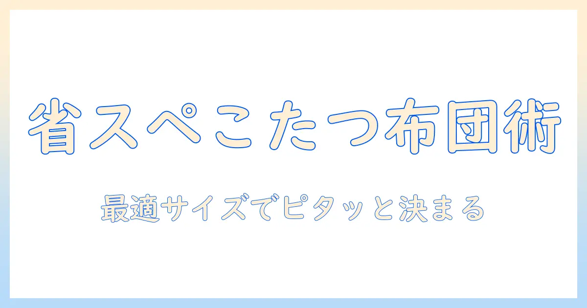 こたつ布団のサイズ選び完全ガイド：省スペースな長方形タイプを選ぶコツと実用ポイント