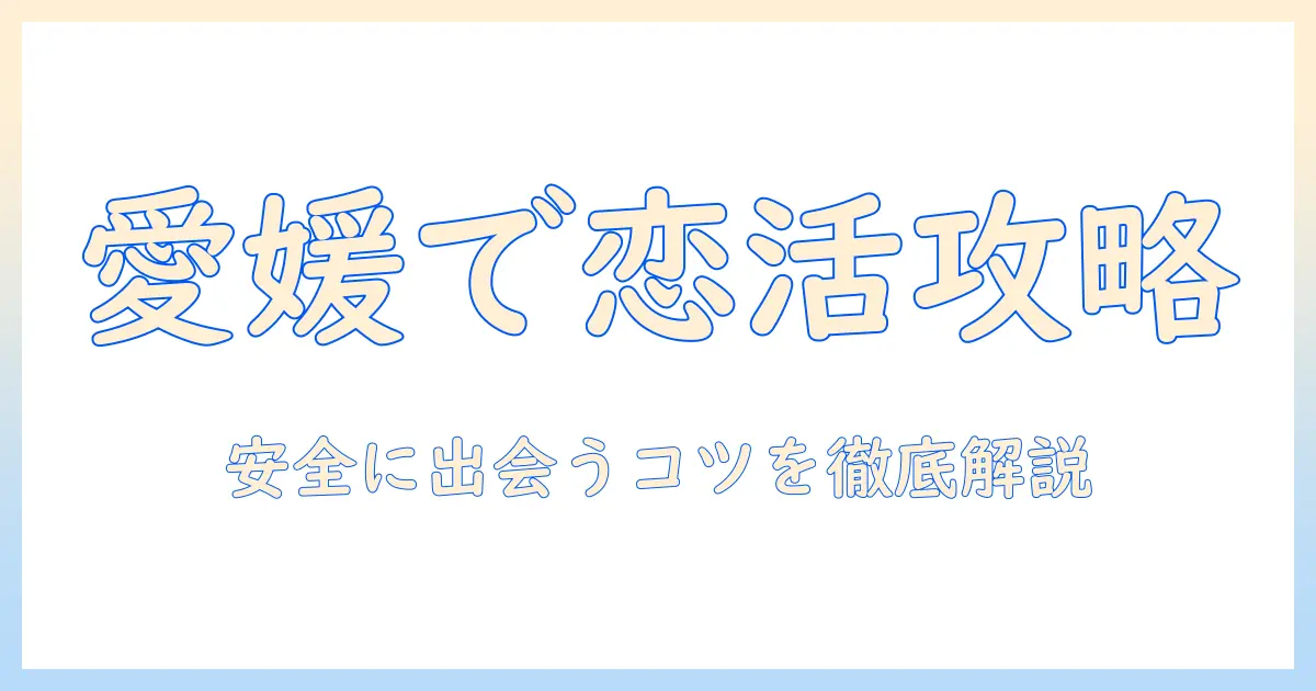 マッチングアプリ 愛媛県を徹底解説：愛媛で安全に出会うコツとおすすめアプリ