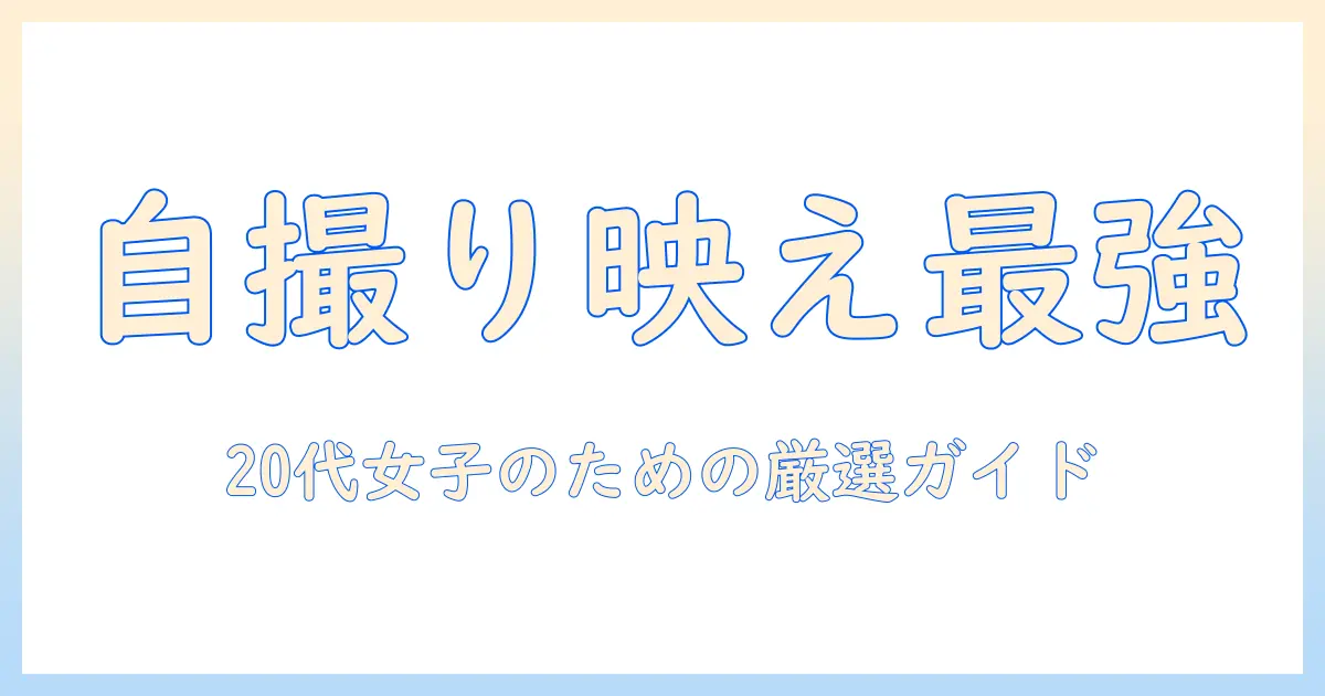 写真アプリ おすすめ 自撮りでかわいく撮る！20代女性の大学生向け厳選アプリと使い方ガイド