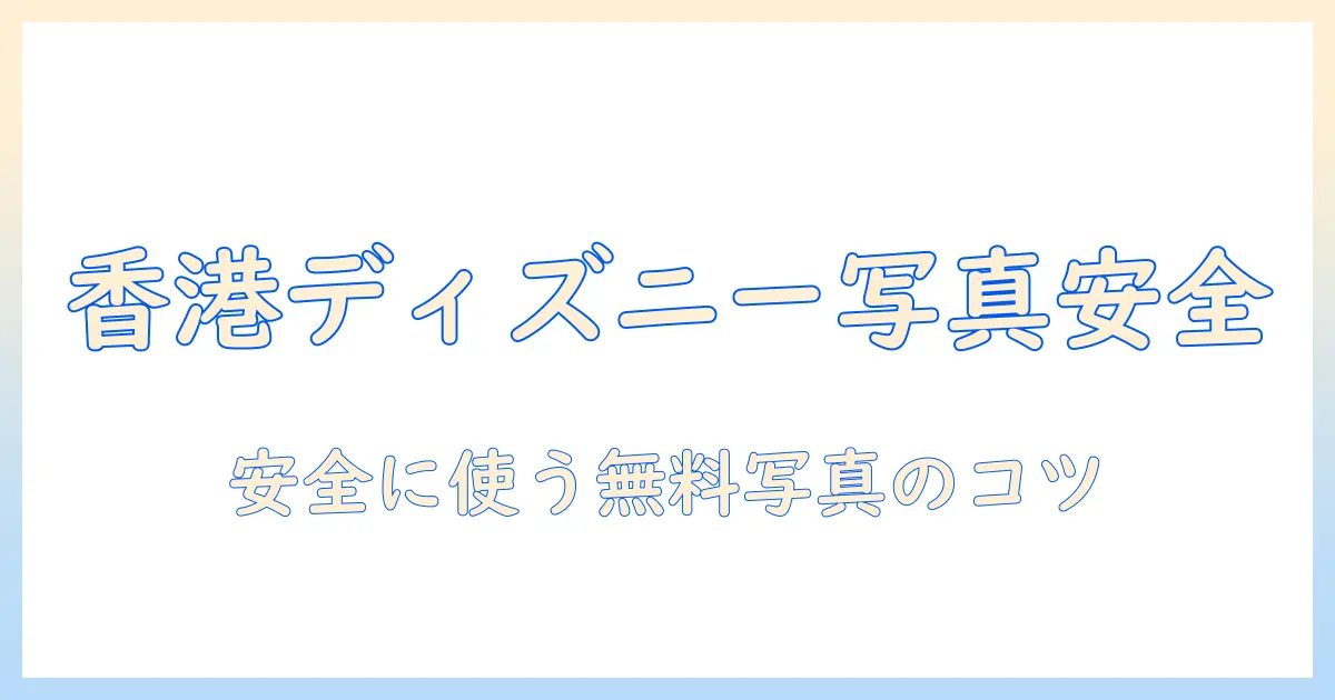 香港ディズニー 写真 ダウンロード 無料を安全に活用するための完全ガイド