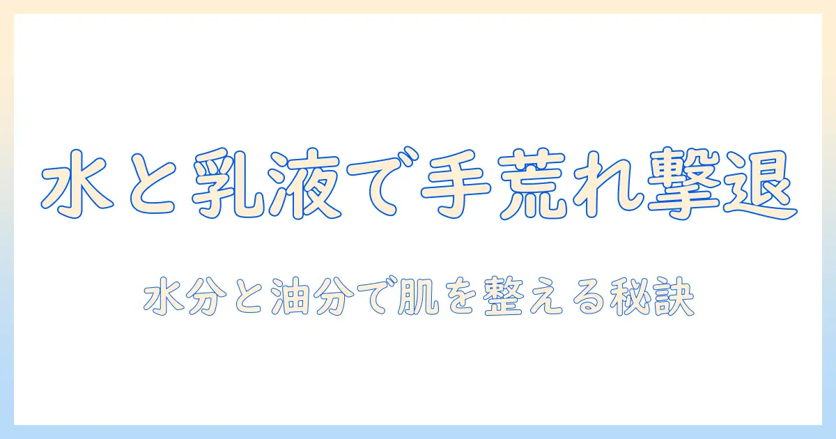 手荒れを防ぐ化粧のコツ:水と乳液の使い方で肌を整える方法
