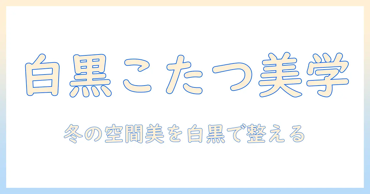 こたつと布団を白黒で揃える冬のおしゃれガイド