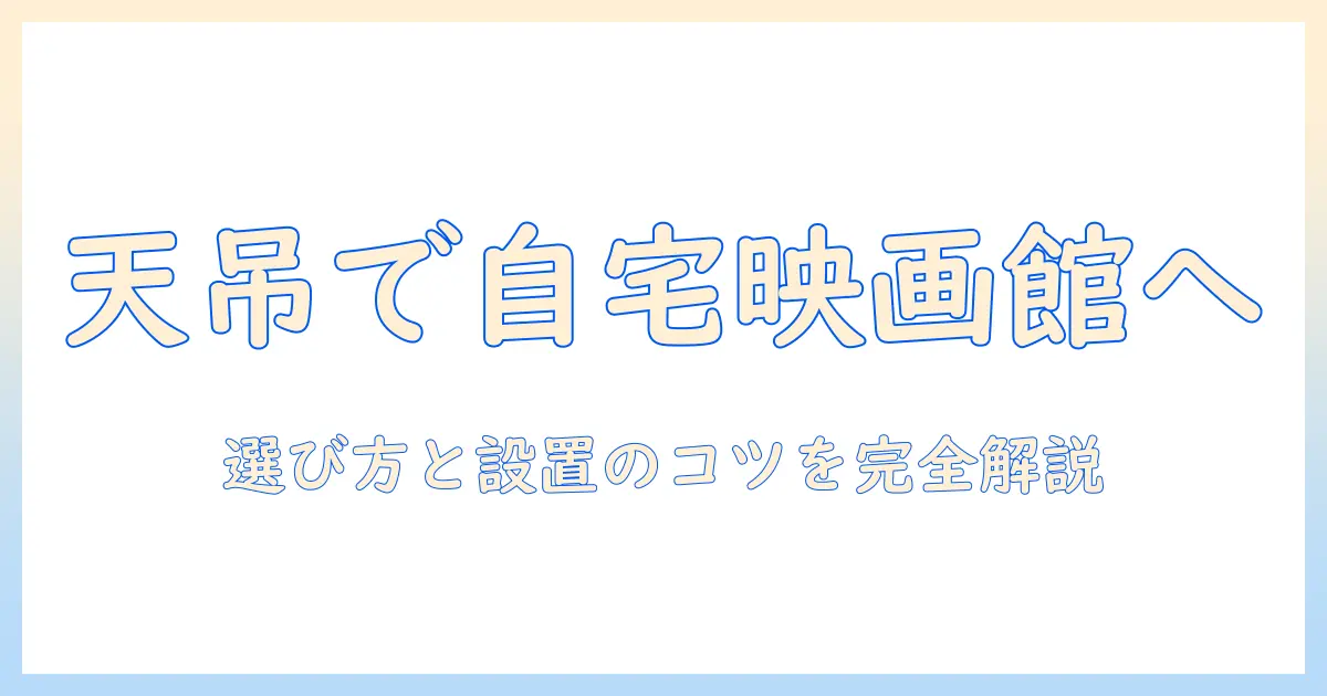 天井吊り下げ型プロジェクターで自宅シアターを実現する方法：選び方と設置のポイント
