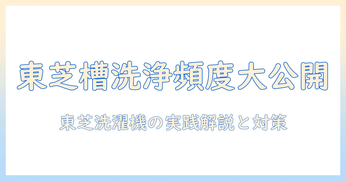 東芝の洗濯機で槽洗浄の頻度はどのくらい?適切なタイミングと方法を徹底解説