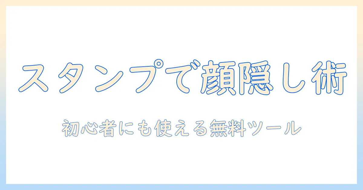 写真を無料で加工する方法：スタンプで顔の隠し方を解説、初心者にもおすすめのツール