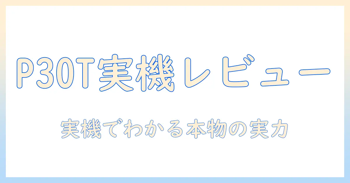 teclastのp30tタブレットの評判を徹底検証：実機レビューと選び方ガイド