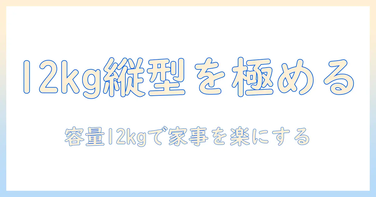 容量12kgの縦型洗濯機のおすすめガイド：大容量を選ぶポイントとモデル比較